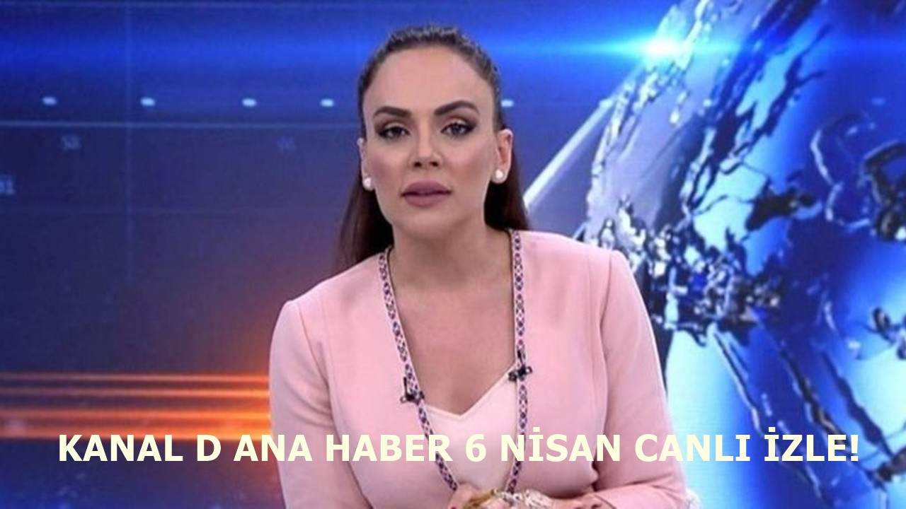 Kanal D Ana Haber 6 Nisan haberleri yayınlandı!