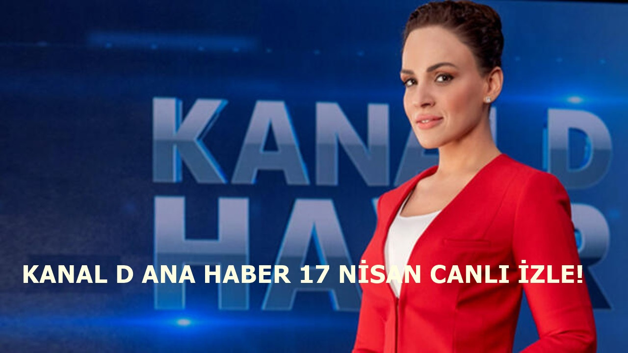 Kanal D Ana Haber 17 Nisan yayını devam ediyor!