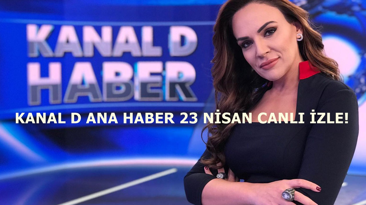 Kanal D Ana Haber 23 Nisan yayını başladı!