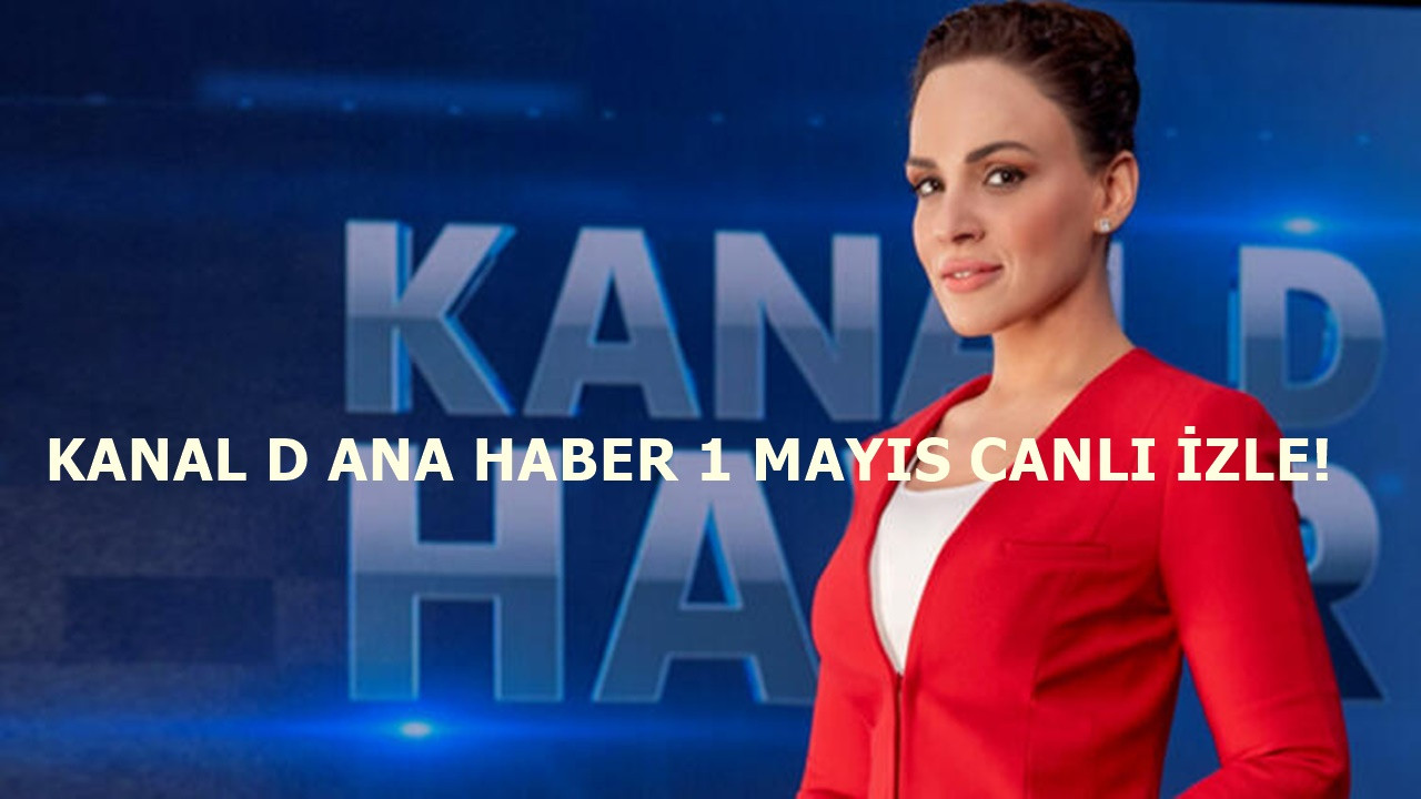 Kanal D Ana Haber 1 Mayıs yayını başladı!