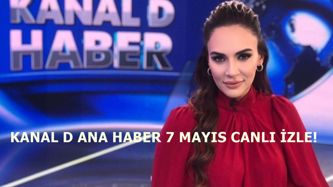 Kanal D Ana Haber 7 Mayıs yayını devam etmekte!