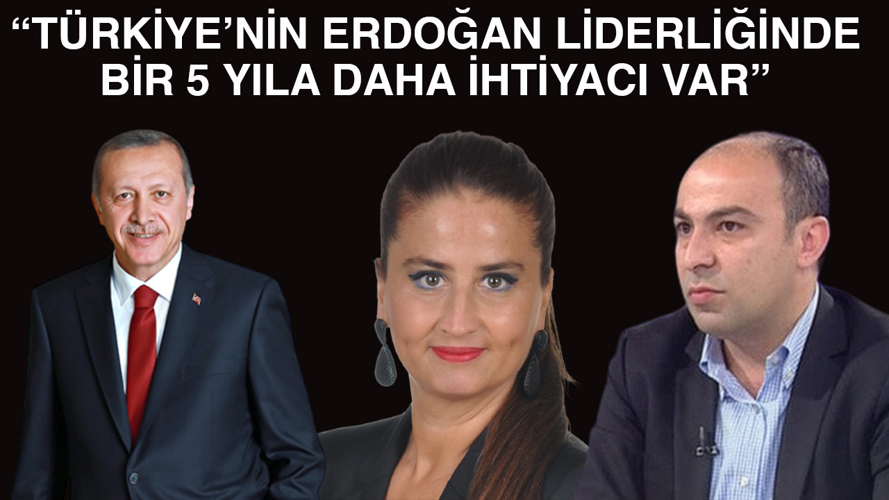 “Türkiye’nin Erdoğan liderliğinde bir 5 yıla daha ihtiyacı var”