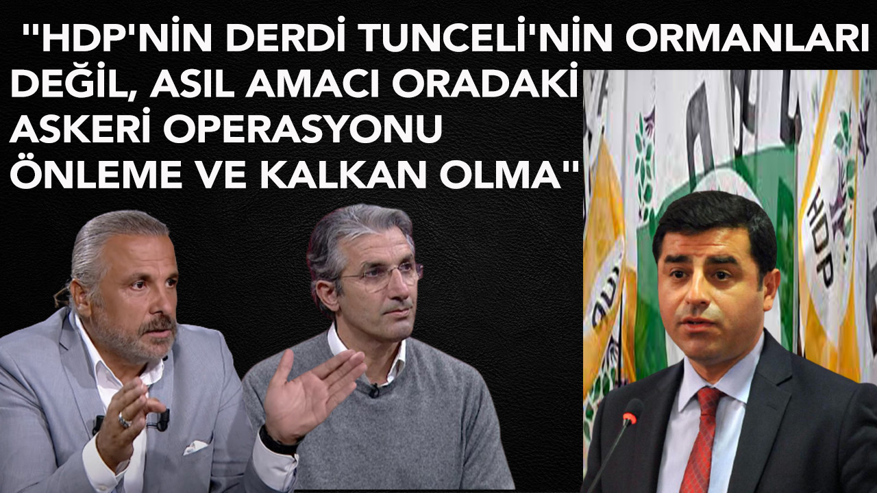 "HDP'NİN DERDİ ORMANLAR DEĞİL, ASIL AMACI ORADAKİ ASKERİ OPERASYONU ÖNLEME VE KALKAN OLMA"