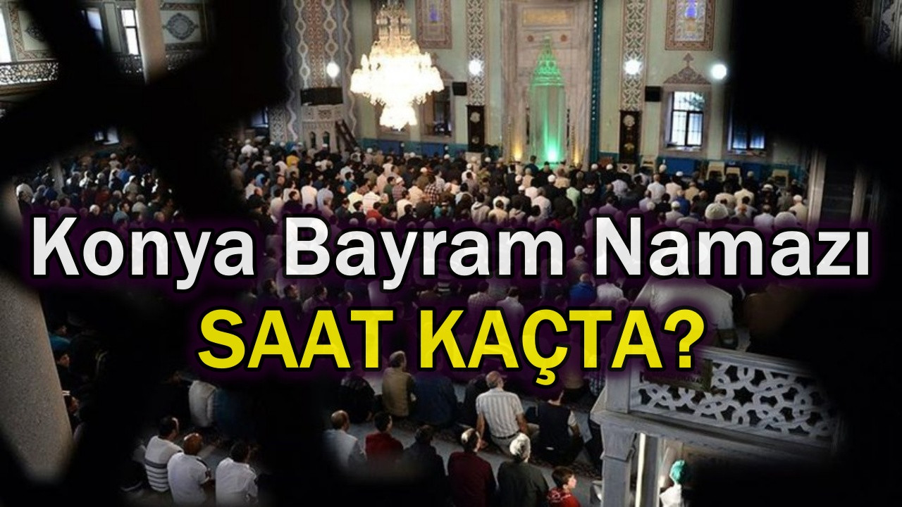 Konya Bayram Namazı Saat Kaçta? Diyanet Konya Ramazan Bayramı Namazı Vakti...