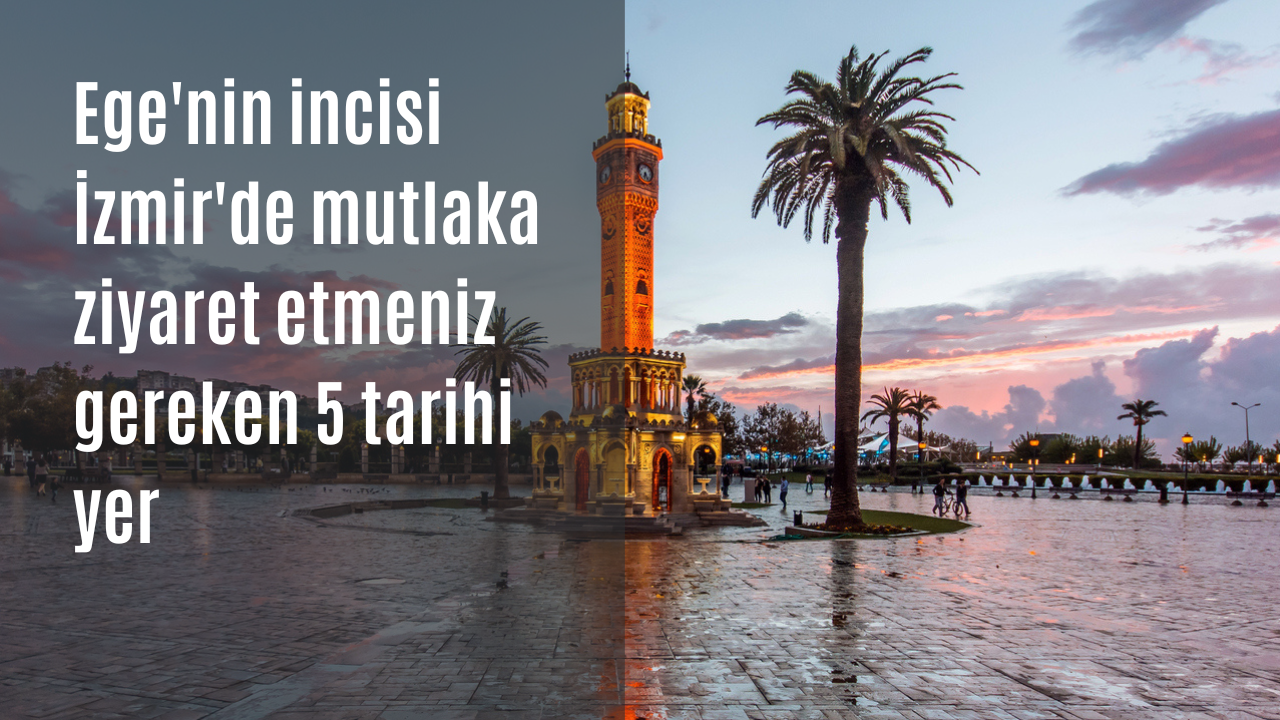 Ege'nin incisi İzmir'de mutlaka ziyaret etmeniz gereken 5 tarihi yer