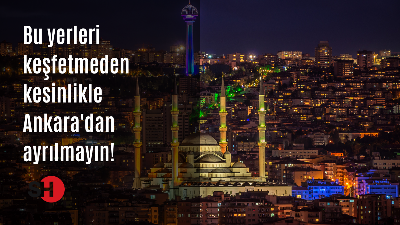Bu yerleri keşfetmeden kesinlikle Ankara'dan ayrılmayın!