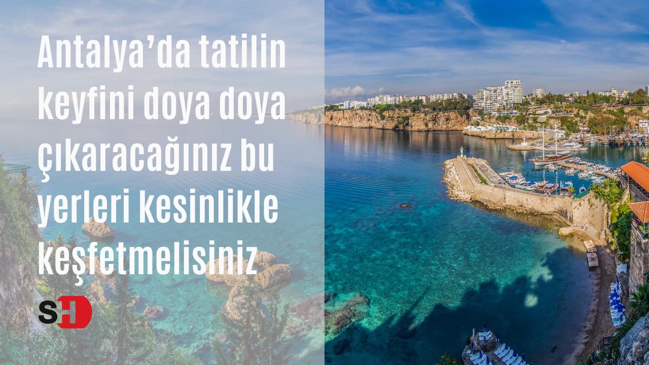Antalya’da tatilin keyfini doya doya çıkaracağınız bu yerleri kesinlikle keşfetmelisiniz