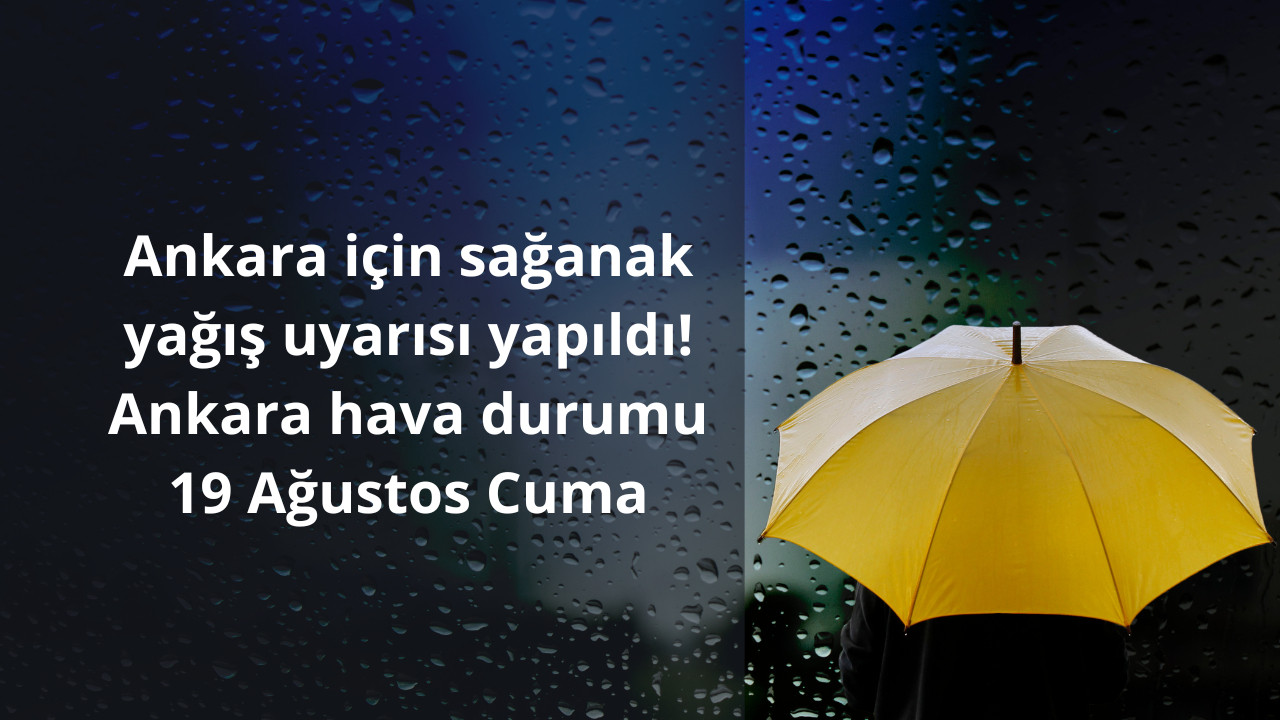 Ankara için sağanak yağış uyarısı yapıldı! Ankara hava durumu 19 Ağustos Cuma