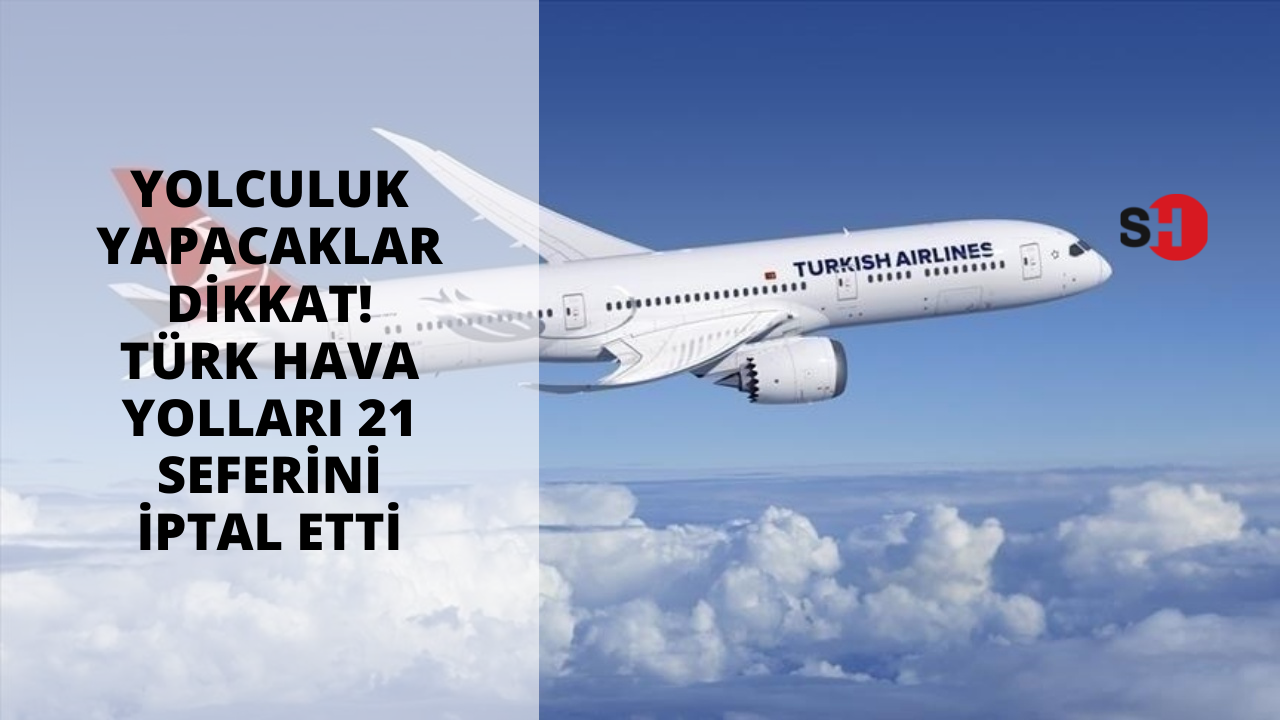 Yolculuk yapacaklar dikkat! Türk Hava Yolları 21 seferini iptal etti