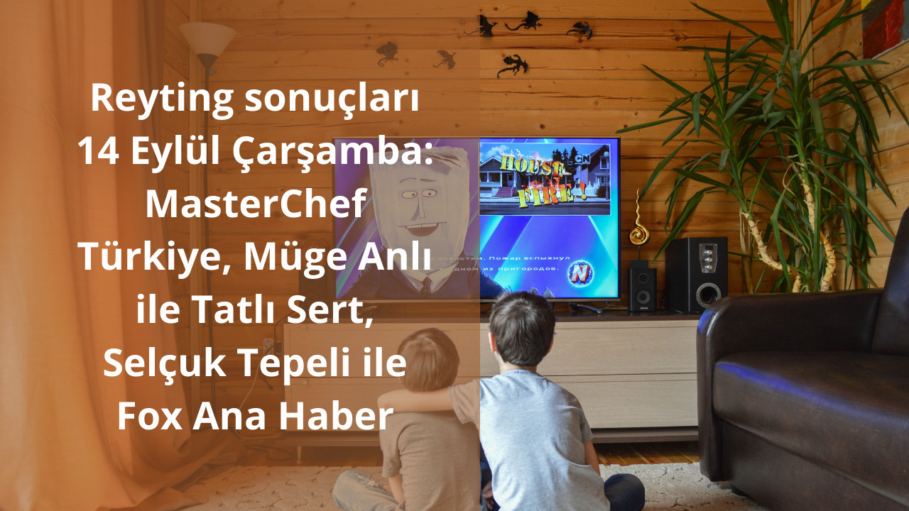 Reyting sonuçları 14 Eylül Çarşamba: MasterChef Türkiye, Müge Anlı ile Tatlı Sert, Selçuk Tepeli ile Fox Ana Haber