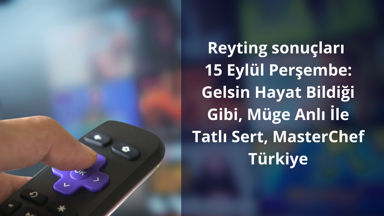 Reyting sonuçları 15 Eylül Perşembe: Gelsin Hayat Bildiği Gibi, Müge Anlı İle Tatlı Sert, MasterChef Türkiye