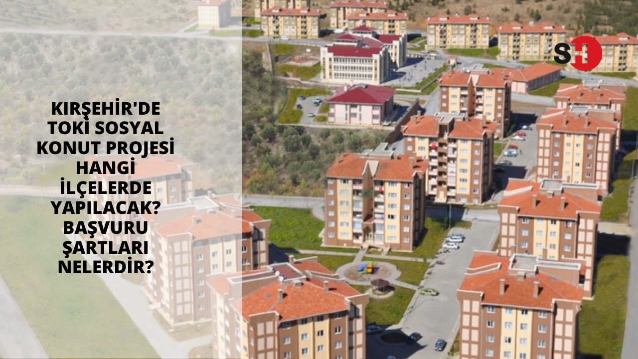 Kırşehir'de TOKİ Sosyal Konut Projesi Hangi ilçelerde yapılacak? Başvuru şartları nelerdir?