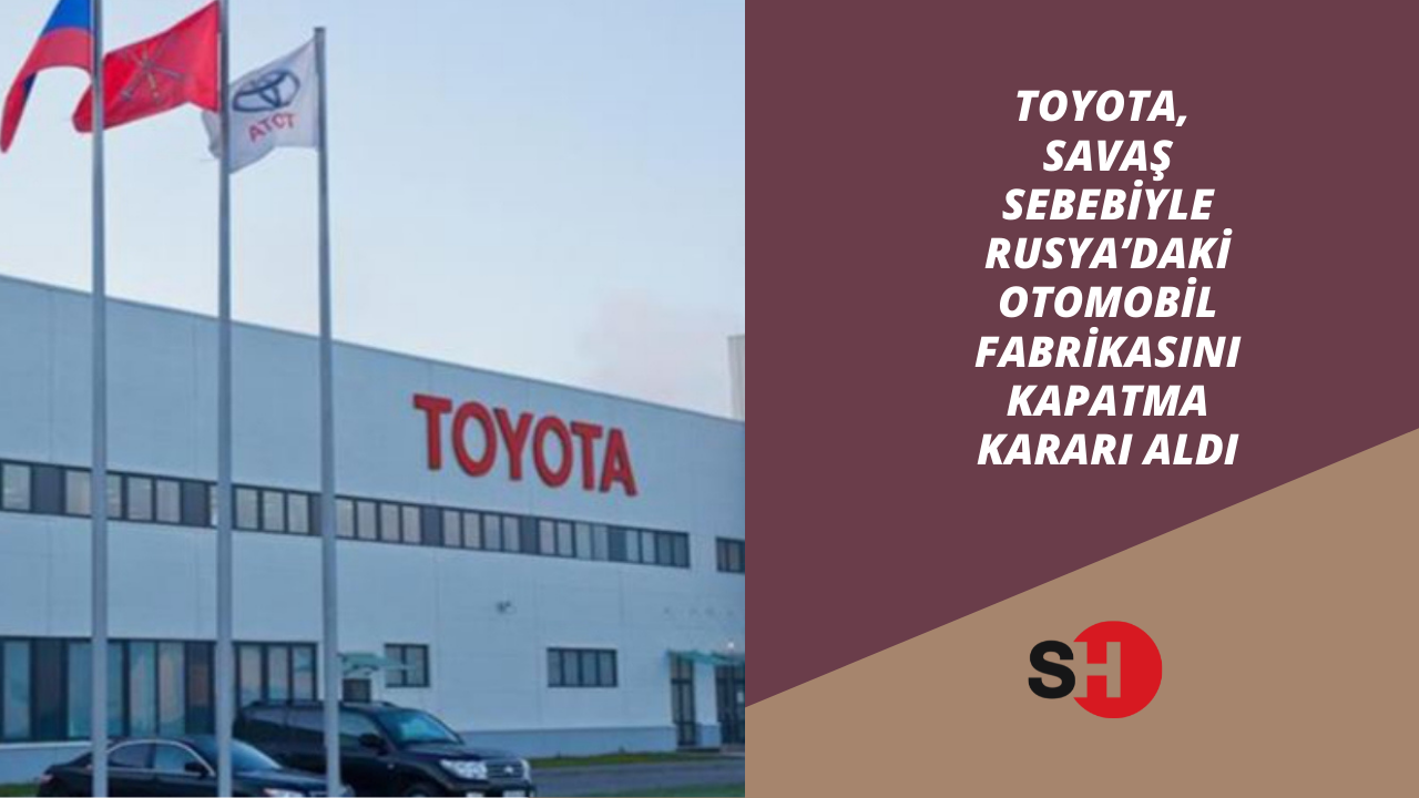 Toyota, savaş sebebiyle Rusya’daki otomobil fabrikasını kapatma kararı aldı