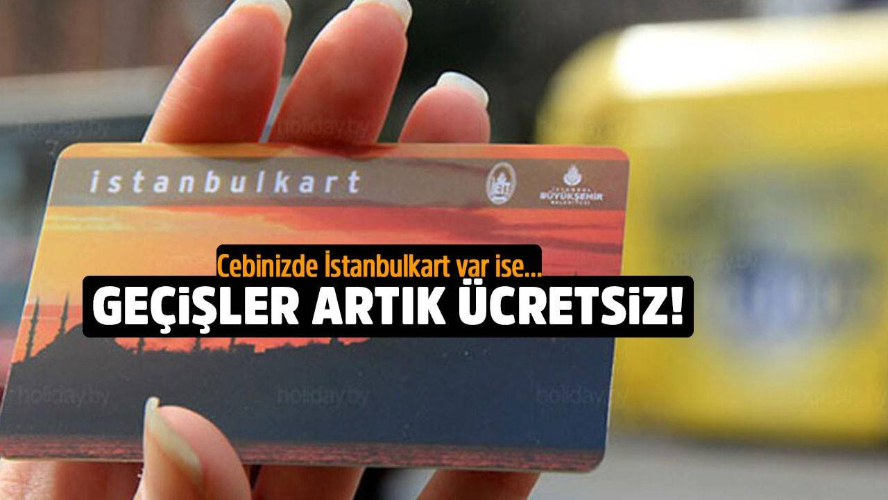 Cebinizde İstanbulkart varsa toplu taşımaya para ödemeyeceksiniz!