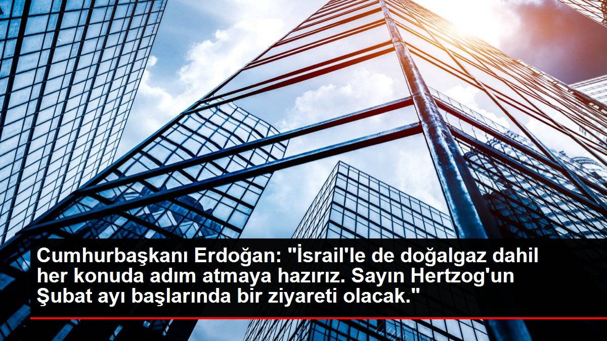 Cumhurbaşkanı Erdoğan: "İsrail'le de doğalgaz dahil her konuda adım atmaya hazırız. Sayın Hertzog'un Şubat ayı başlarında bir ziyareti olacak."