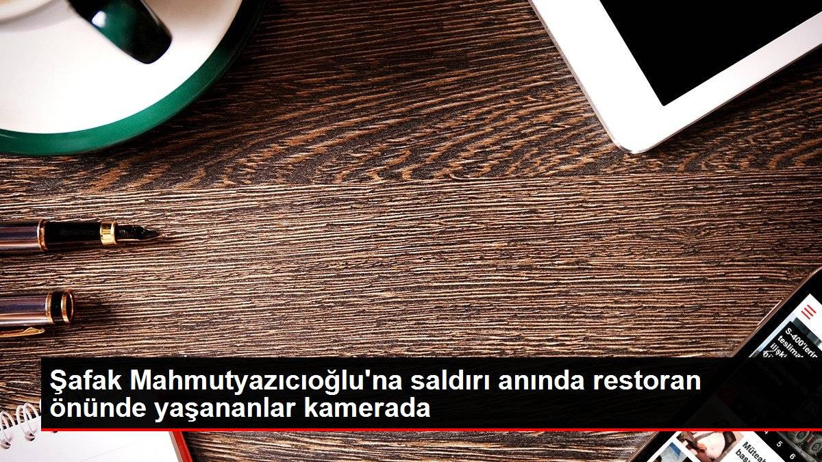 Şafak Mahmutyazıcıoğlu'na saldırı anında restoran önünde yaşananlar kamerada